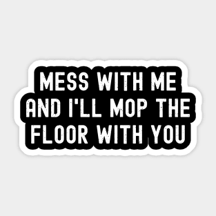 Mess with me, and I'll mop the floor with you Sticker